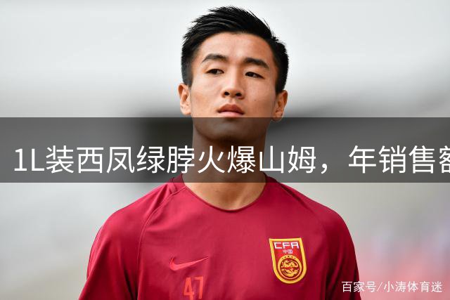 1L装西凤绿脖火爆山姆，年销售额超21亿创纪录
